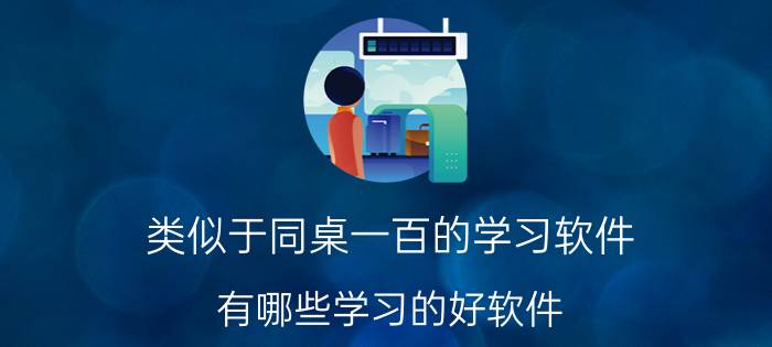 类似于同桌一百的学习软件 有哪些学习的好软件？